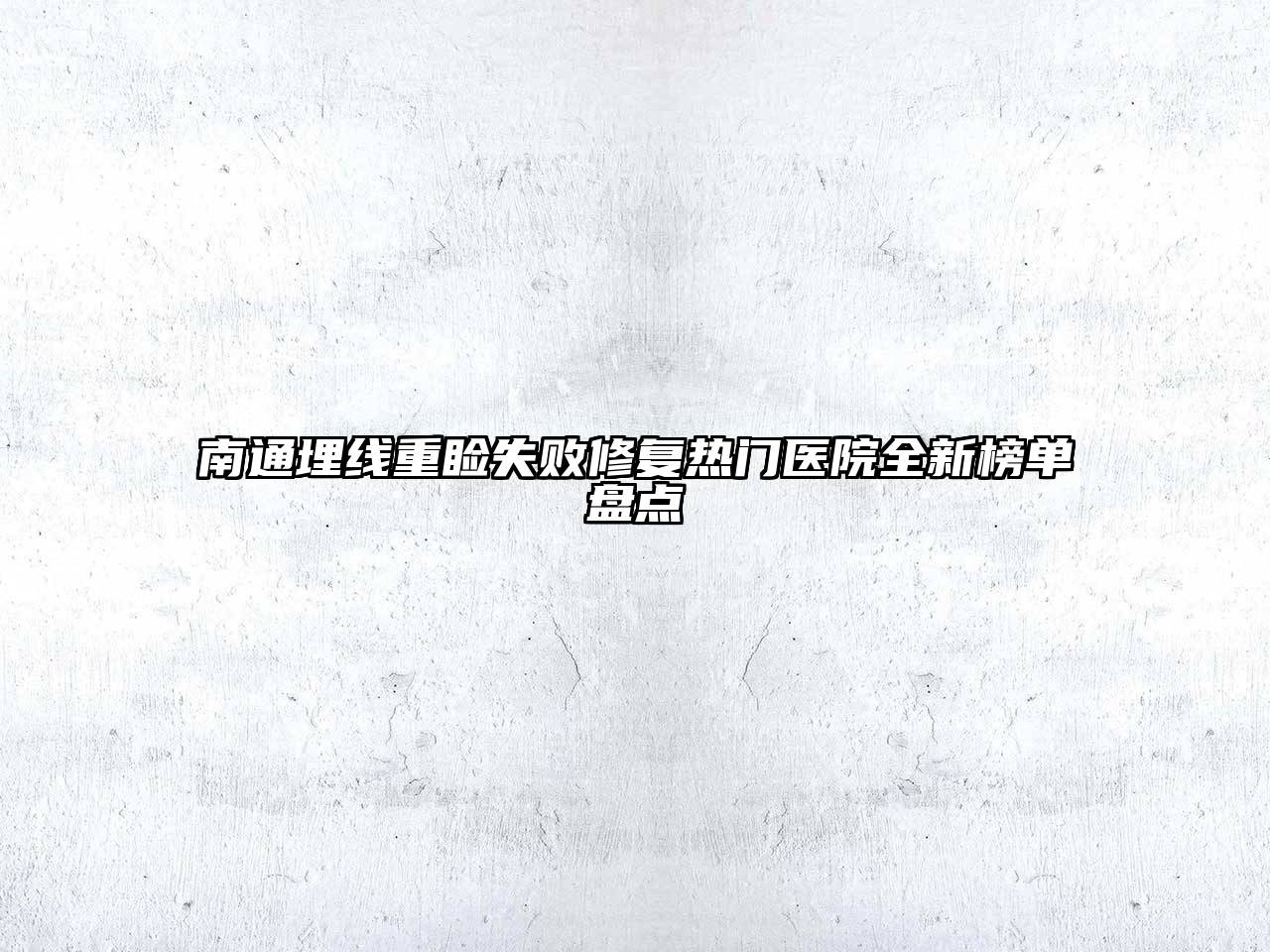 南通埋线重睑失败修复热门医院全新榜单盘点