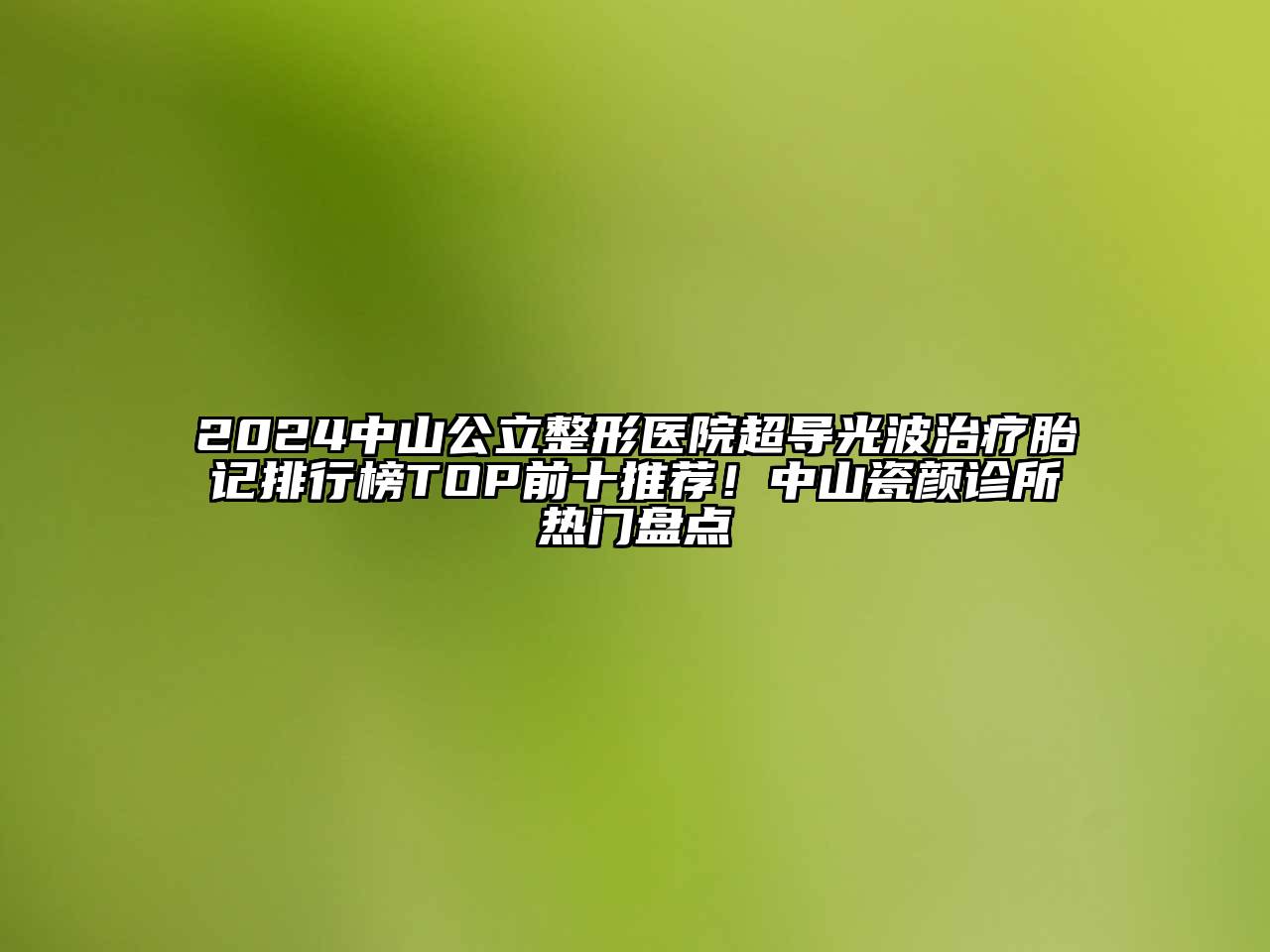 2024中山公立整形医院超导光波治疗胎记排行榜TOP前十推荐！中山瓷颜诊所热门盘点