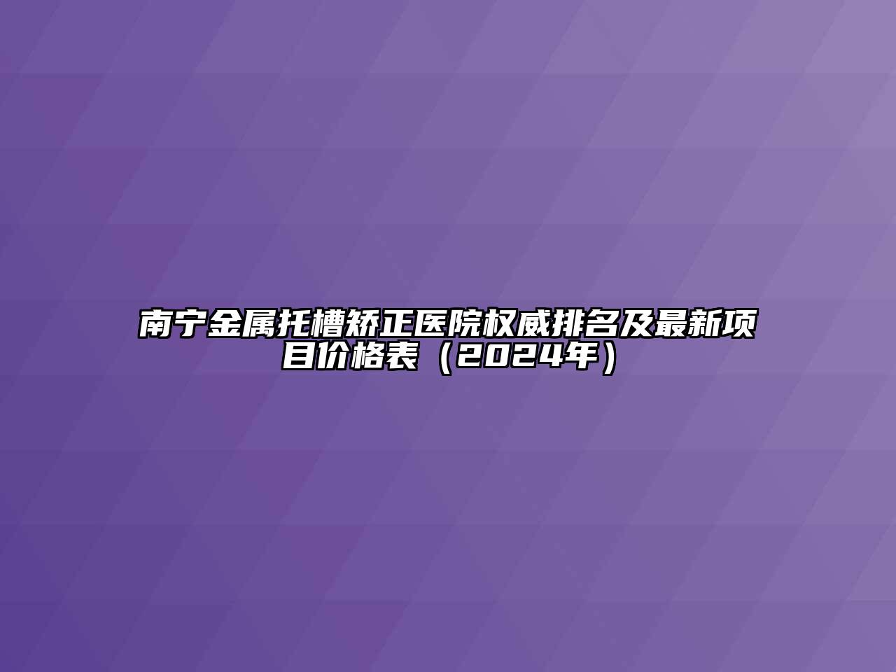 南宁金属托槽矫正医院权威排名及最新项目价格表（2024年）