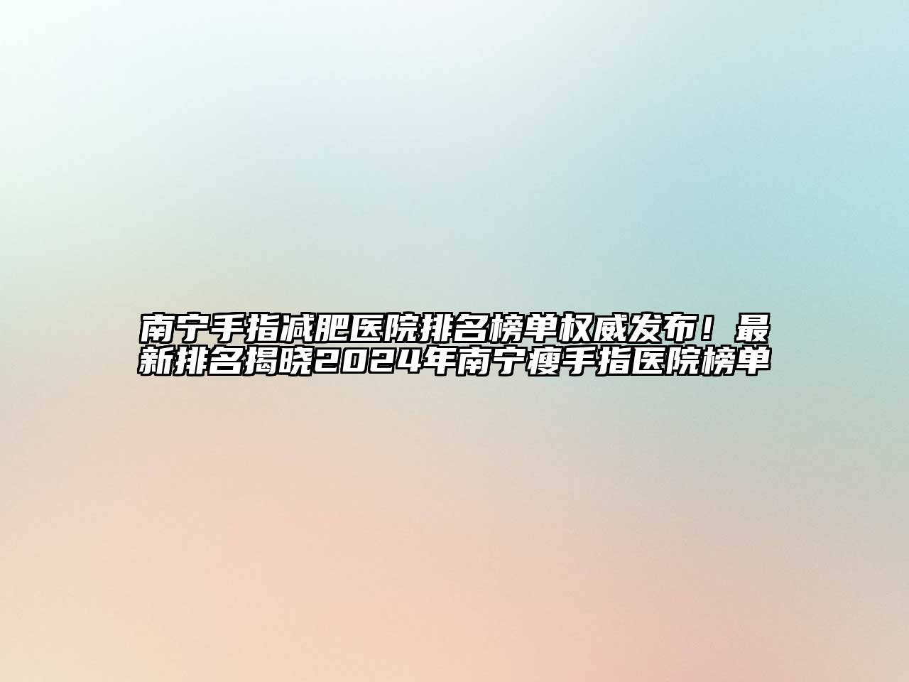 南宁手指减肥医院排名榜单权威发布！最新排名揭晓2024年南宁瘦手指医院榜单