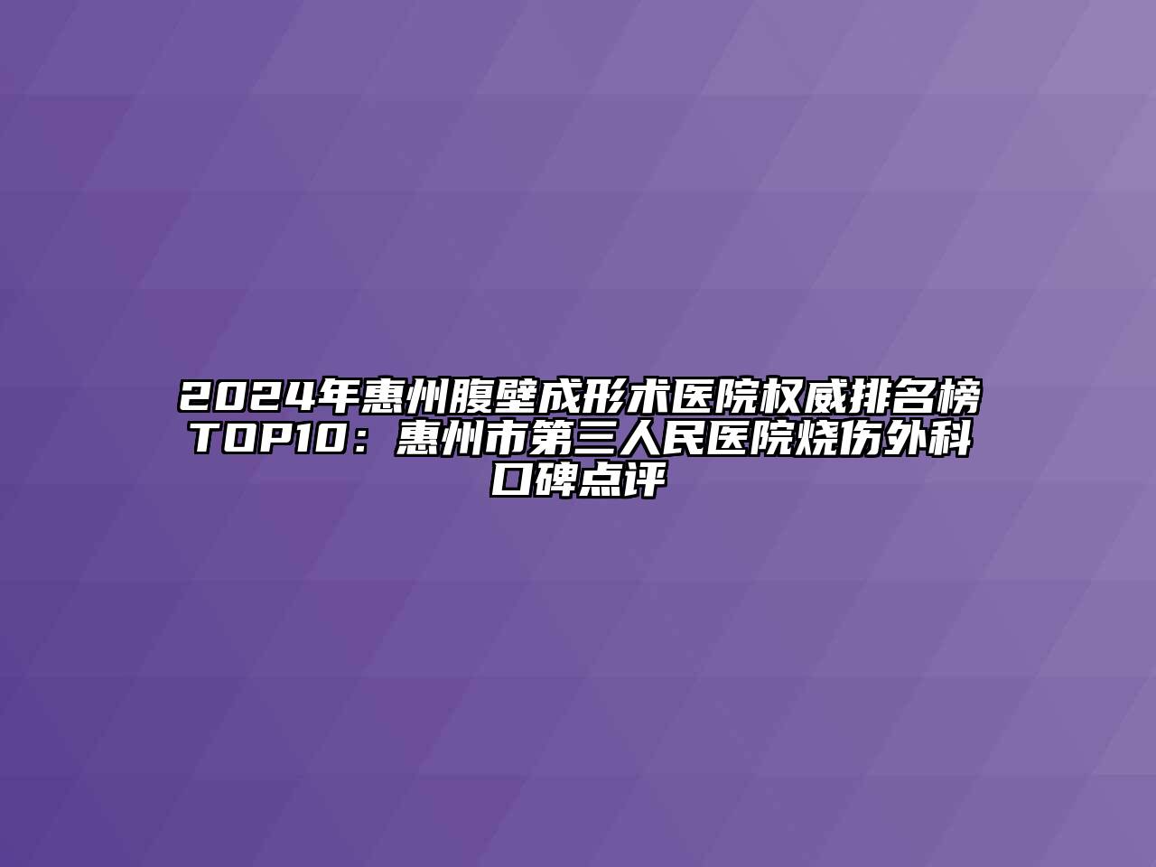 2024年惠州腹壁成形术医院权威排名榜TOP10：惠州市第三人民医院烧伤外科口碑点评