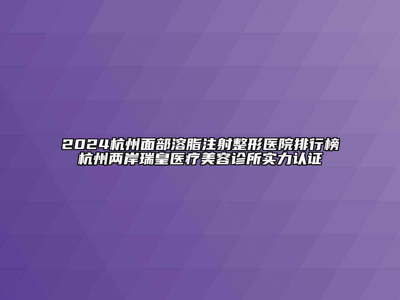 2024杭州面部溶脂注射整形医院排行榜杭州两岸瑞皇医疗美容诊所实力认证
