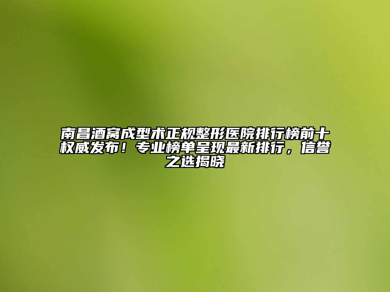 南昌酒窝成型术正规整形医院排行榜前十权威发布！专业榜单呈现最新排行，信誉之选揭晓