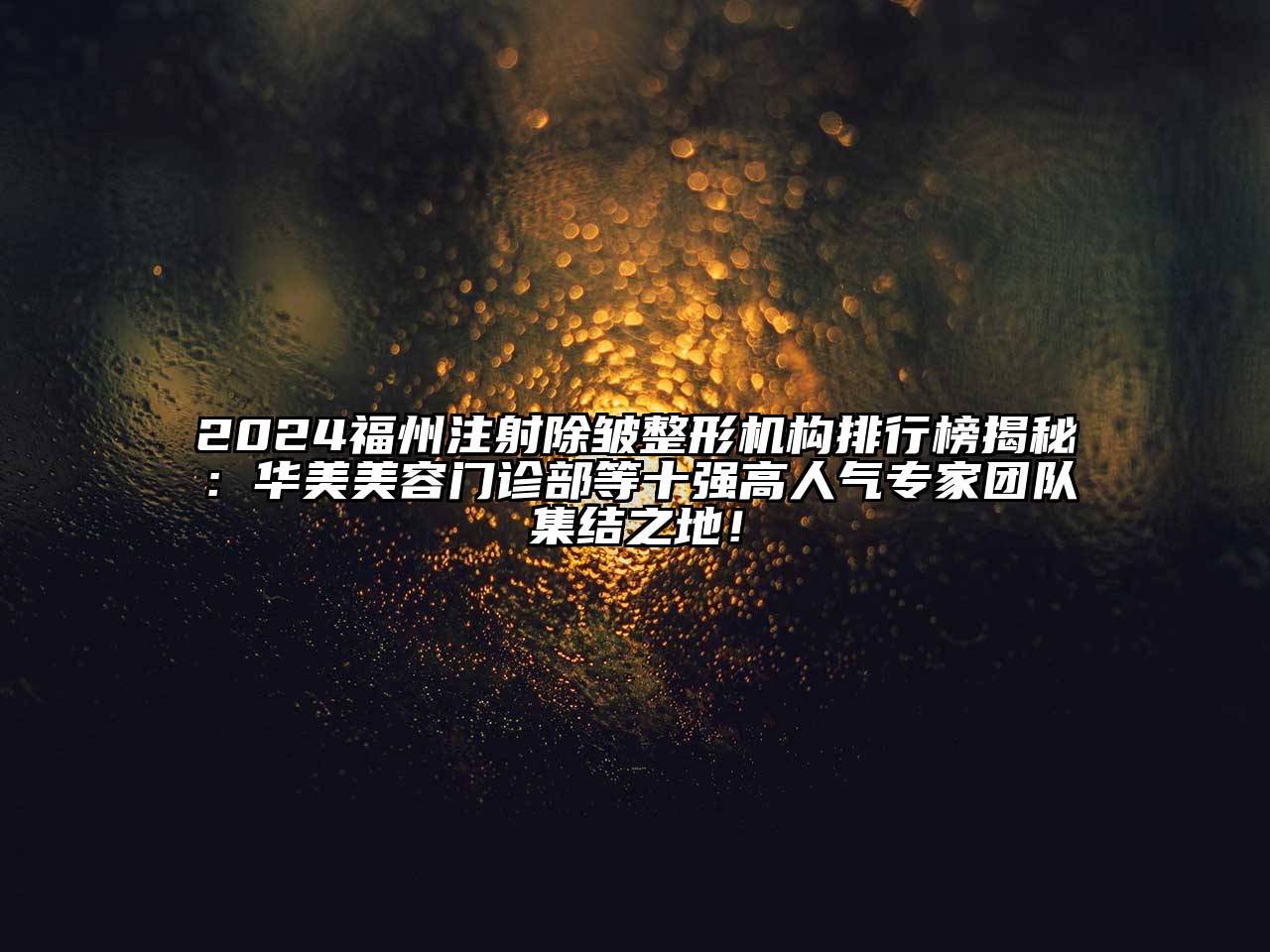 2024福州注射除皱整形机构排行榜揭秘：华美美容门诊部等十强高人气专家团队集结之地！