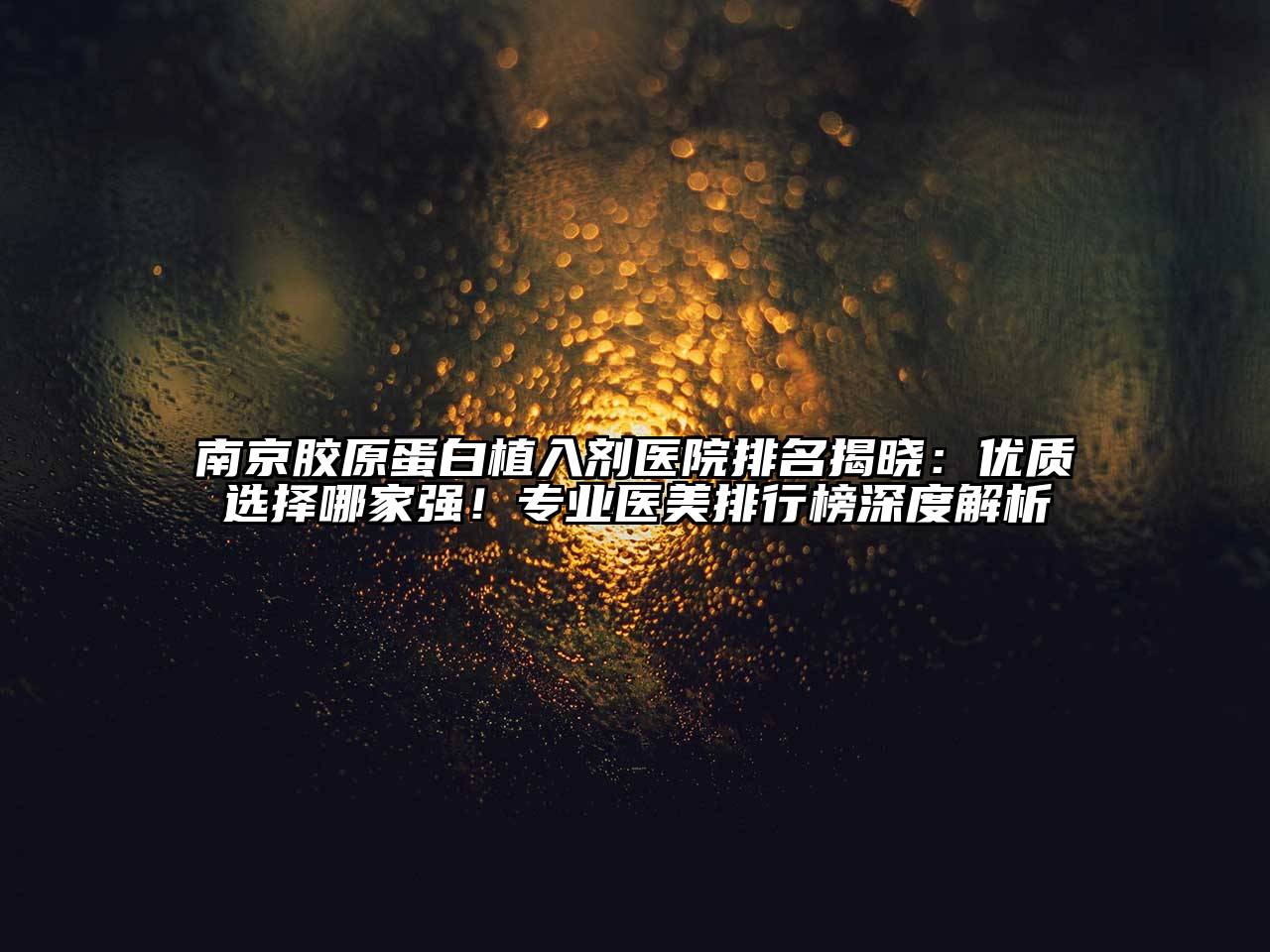 南京胶原蛋白植入剂医院排名揭晓：优质选择哪家强！专业医美排行榜深度解析
