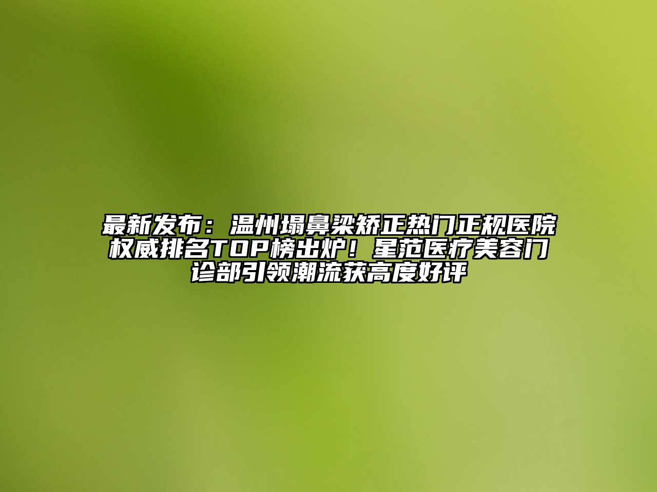 最新发布：温州塌鼻梁矫正热门正规医院权威排名TOP榜出炉！星范医疗美容门诊部引领潮流获高度好评
