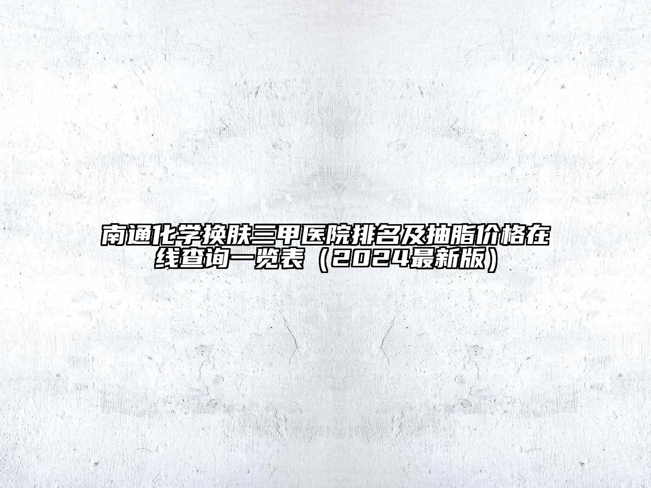 南通化学换肤三甲医院排名及抽脂价格在线查询一览表（2024最新版）