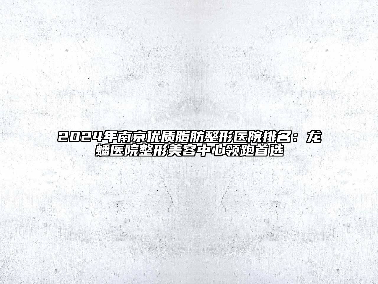 2024年南京优质脂肪整形医院排名：龙蟠医院整形美容中心领跑首选