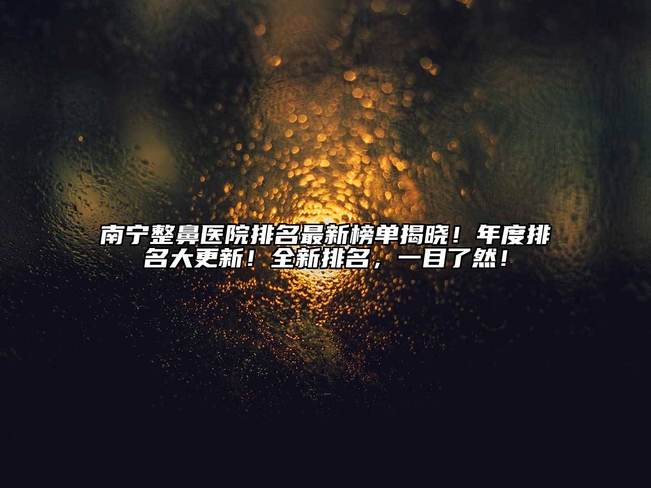 南宁整鼻医院排名最新榜单揭晓！年度排名大更新！全新排名，一目了然！