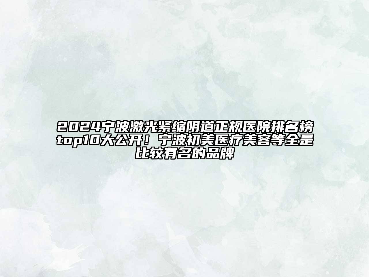 2024宁波激光紧缩阴道正规医院排名榜top10大公开！宁波初美医疗美容等全是比较有名的品牌
