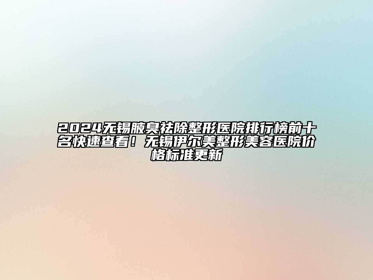 2024无锡腋臭祛除整形医院排行榜前十名快速查看！无锡伊尔美整形美容医院价格标准更新