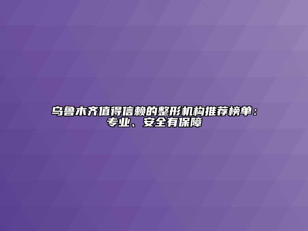 乌鲁木齐值得信赖的整形机构推荐榜单：专业、安全有保障