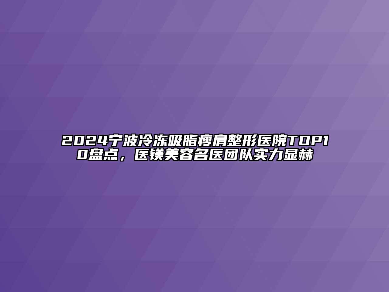2024宁波冷冻吸脂瘦肩整形医院TOP10盘点，医镁美容名医团队实力显赫
