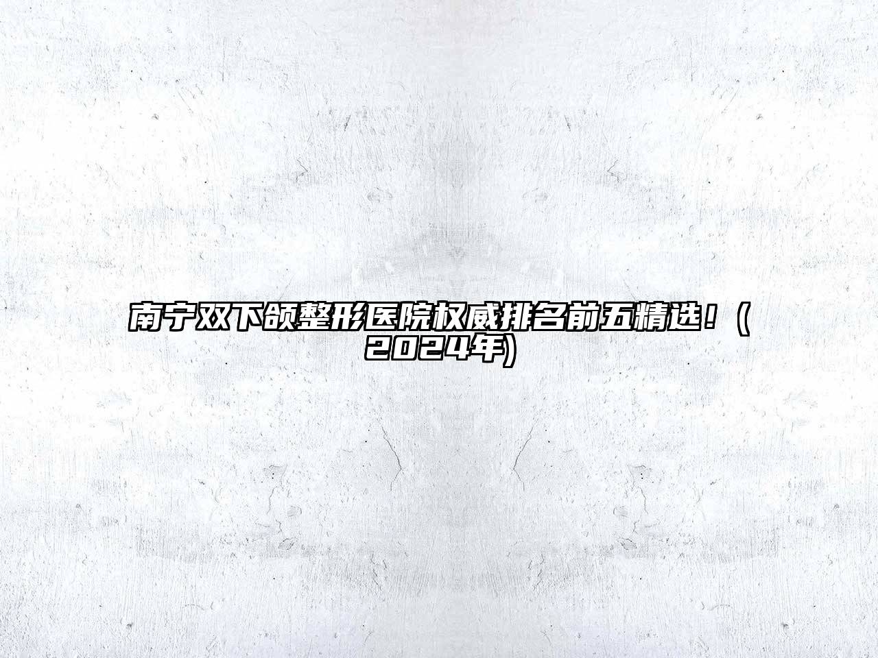 南宁双下颌整形医院权威排名前五精选！(2024年)