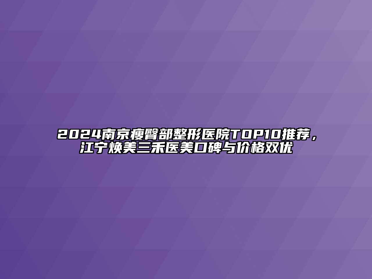 2024南京瘦臀部整形医院TOP10推荐，江宁焕美三禾医美口碑与价格双优