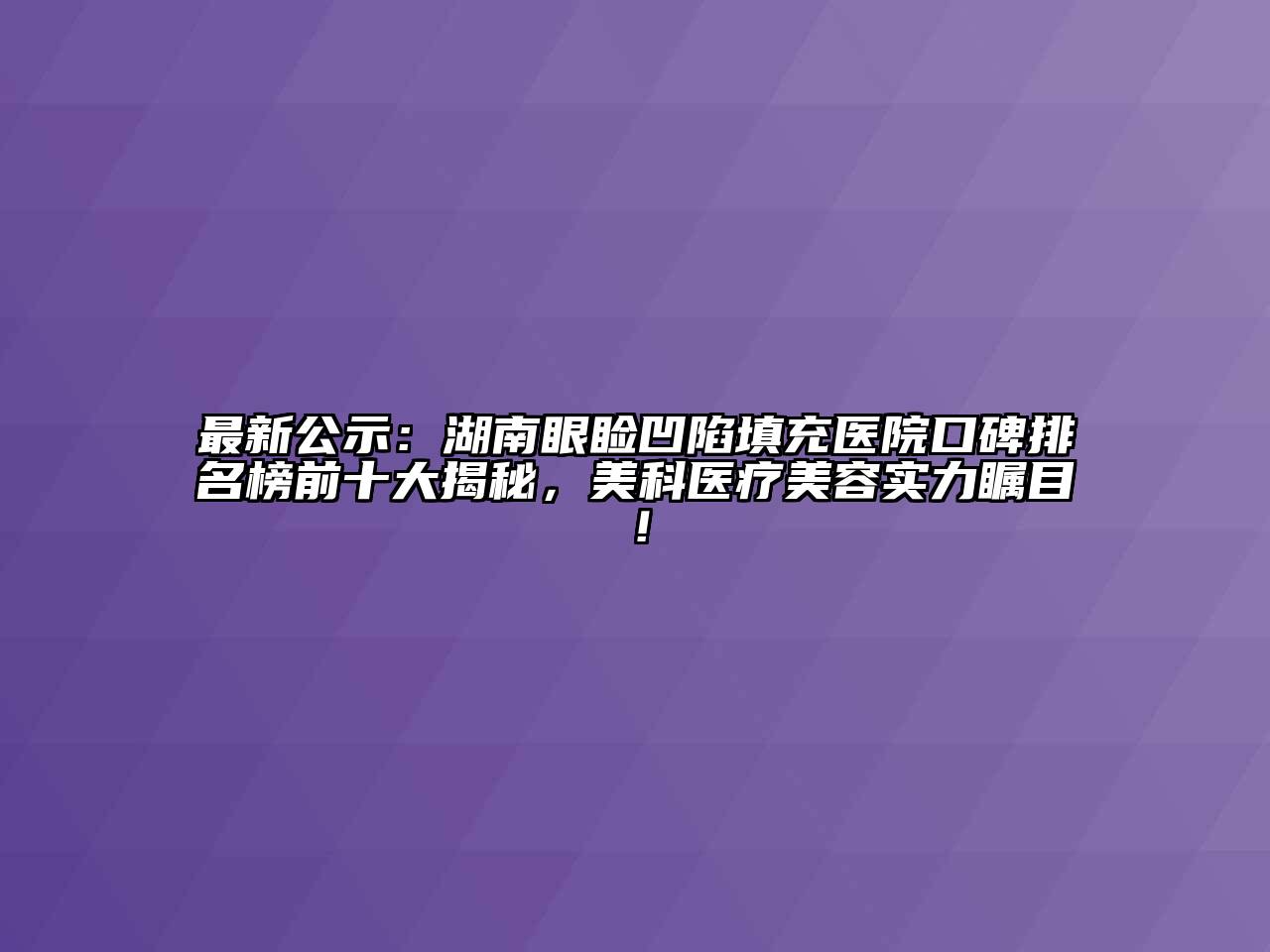 最新公示：湖南眼睑凹陷填充医院口碑排名榜前十大揭秘，美科医疗美容实力瞩目！