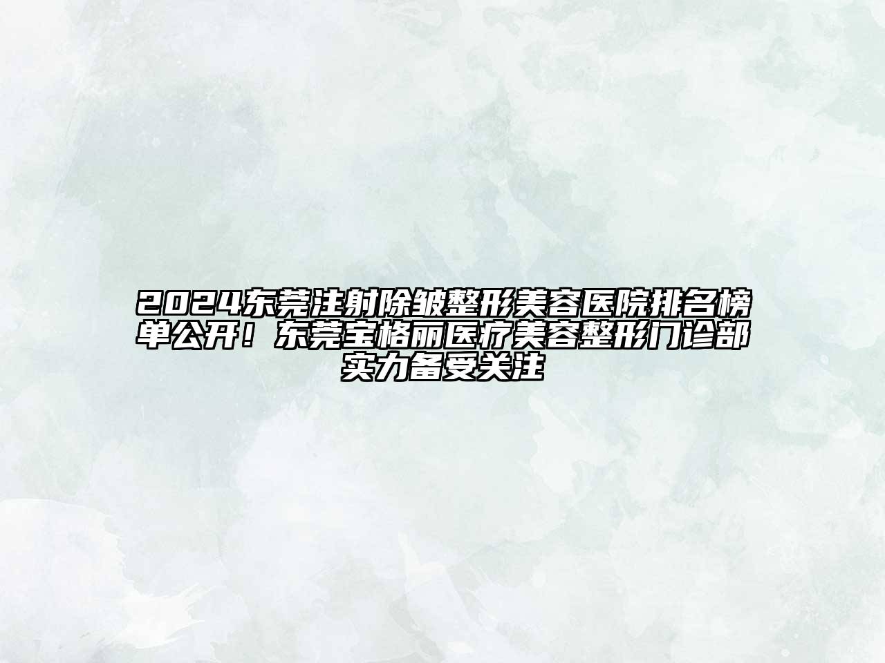2024东莞注射除皱整形美容医院排名榜单公开！东莞宝格丽医疗美容整形门诊部实力备受关注