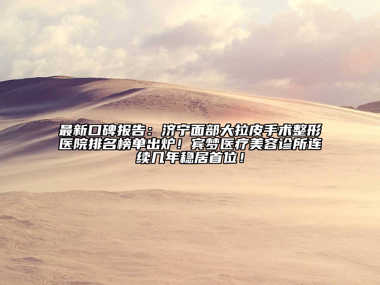 最新口碑报告：济宁面部大拉皮手术整形医院排名榜单出炉！宾梦医疗美容诊所连续几年稳居首位！