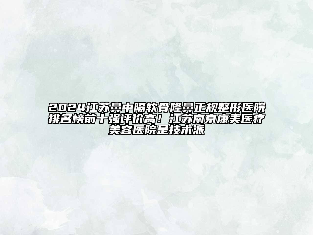 2024江苏鼻中隔软骨隆鼻正规整形医院排名榜前十强评价高！江苏南京康美医疗美容医院是技术派