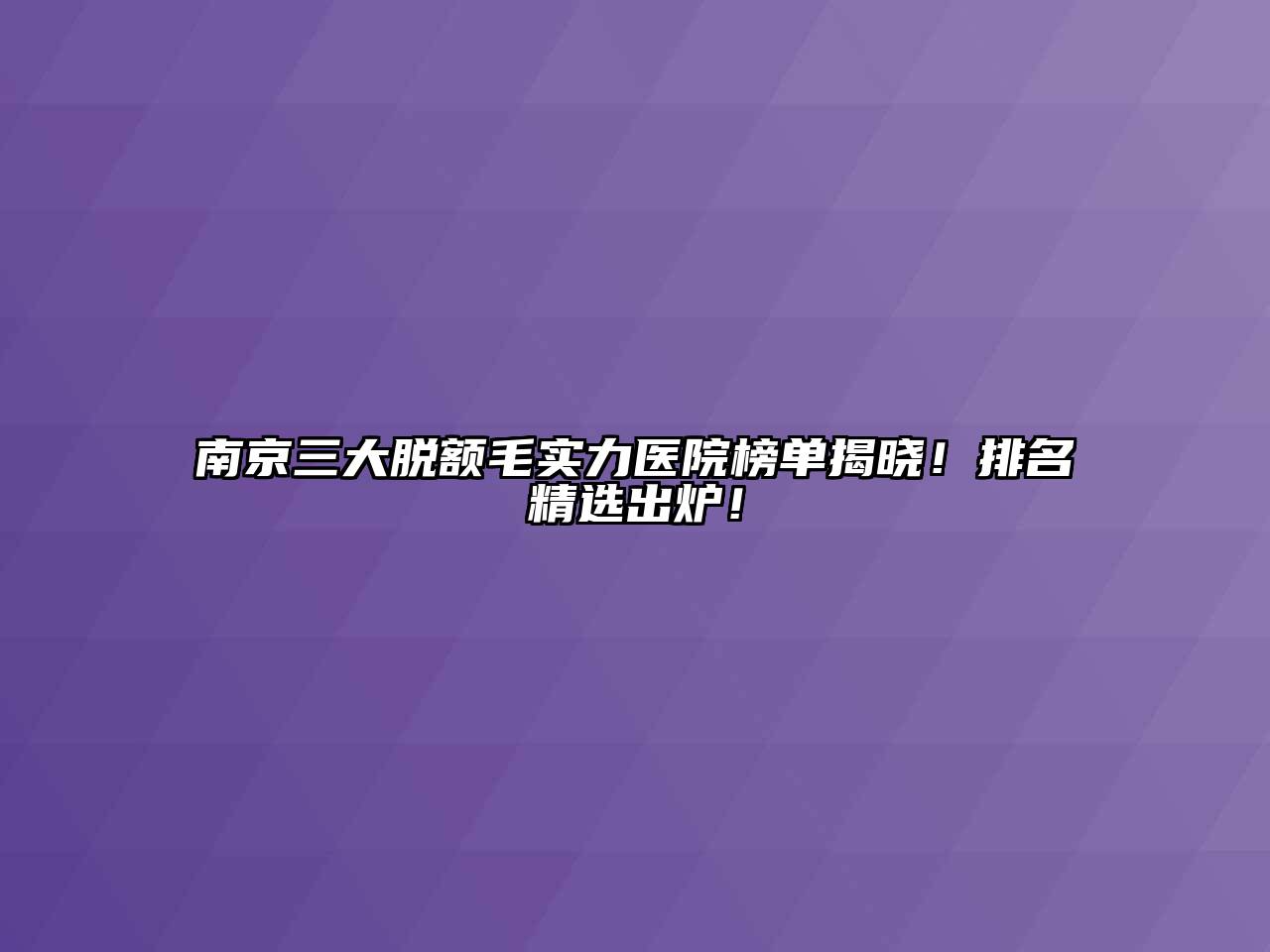 南京三大脱额毛实力医院榜单揭晓！排名精选出炉！