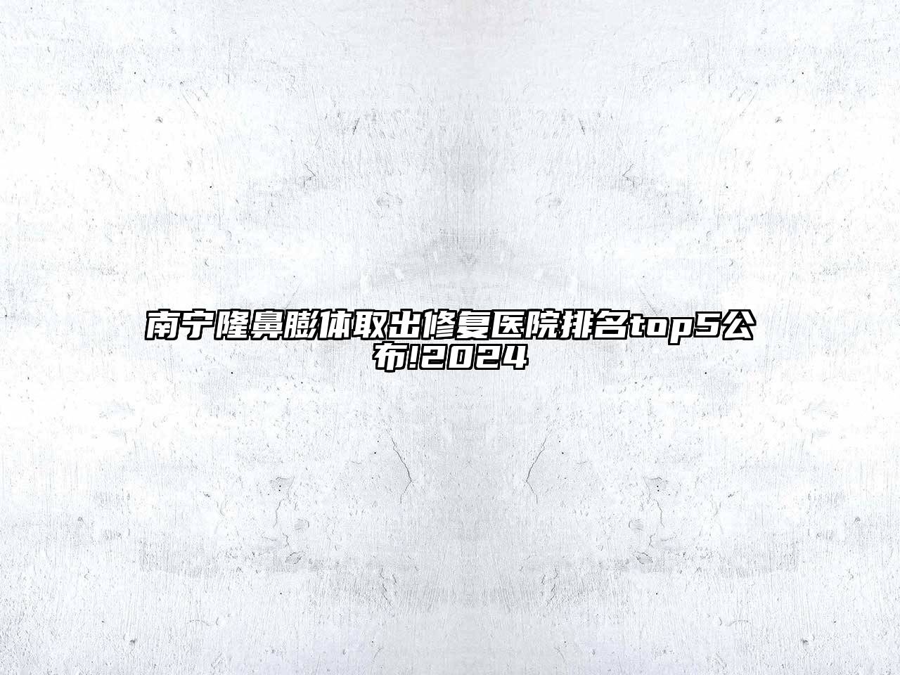 南宁隆鼻膨体取出修复医院排名top5公布!2024