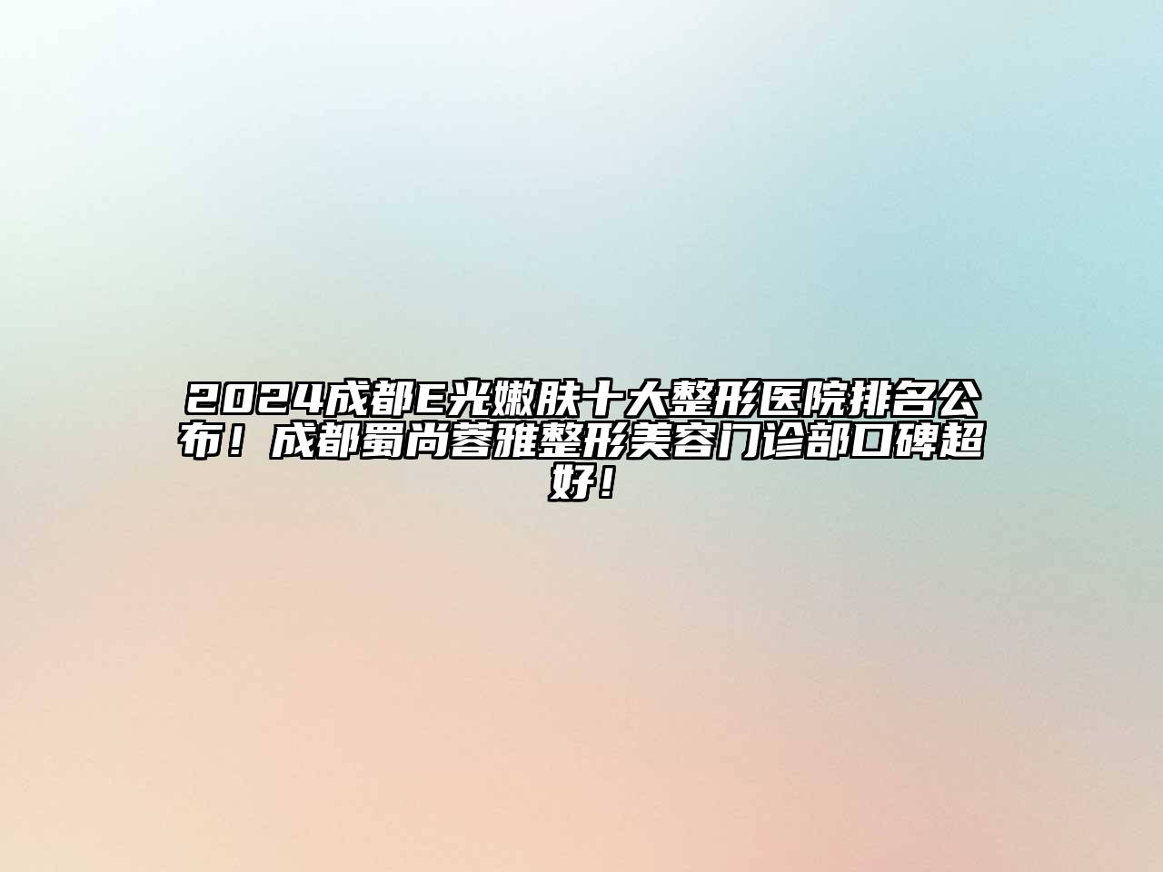 2024成都E光嫩肤十大整形医院排名公布！成都蜀尚蓉雅整形美容门诊部口碑超好！