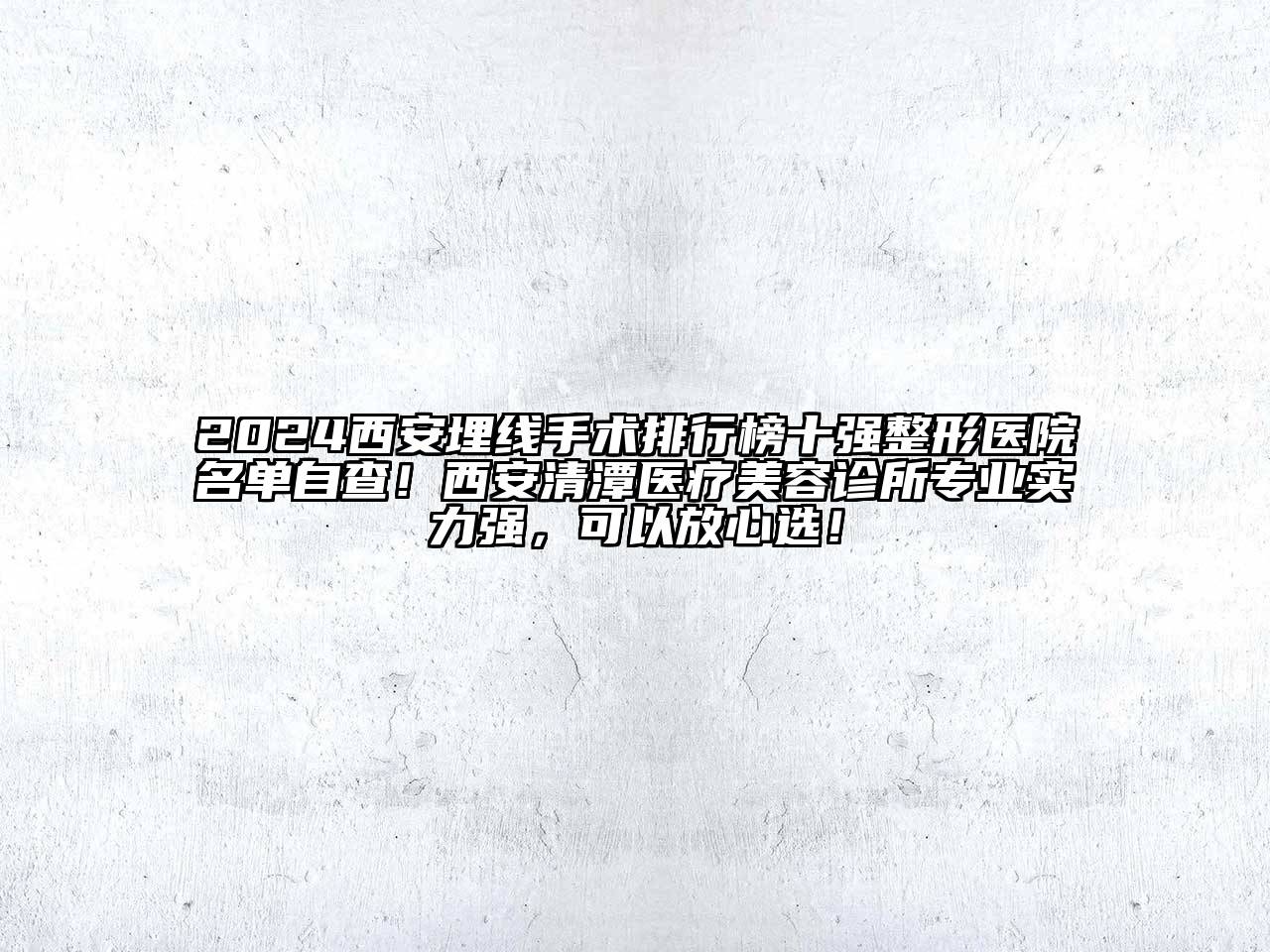 2024西安埋线手术排行榜十强整形医院名单自查！西安清潭医疗美容诊所专业实力强，可以放心选！