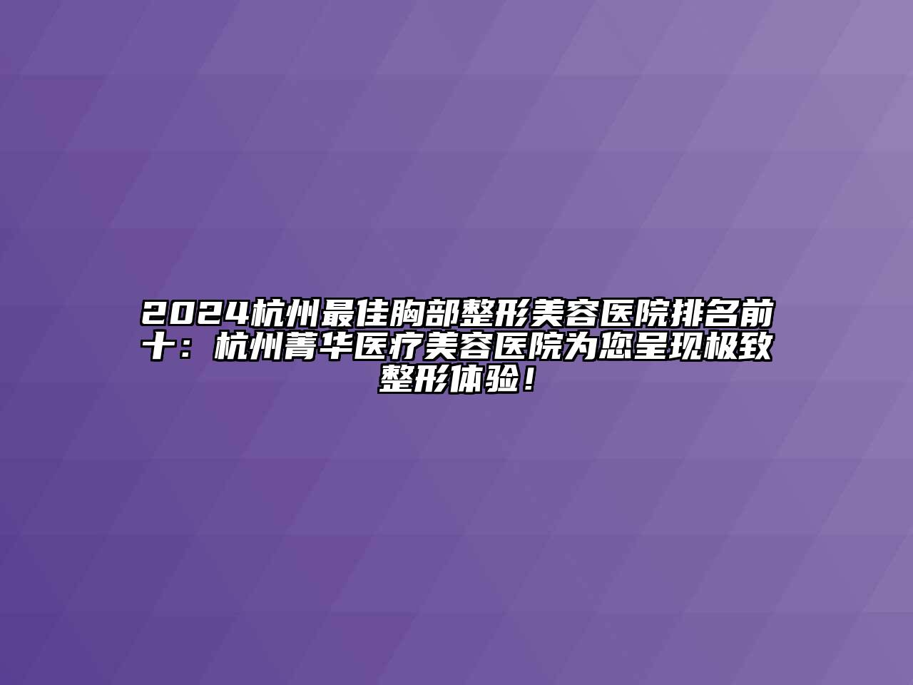 2024杭州最佳胸部整形美容医院排名前十：杭州菁华医疗美容医院为您呈现极致整形体验！