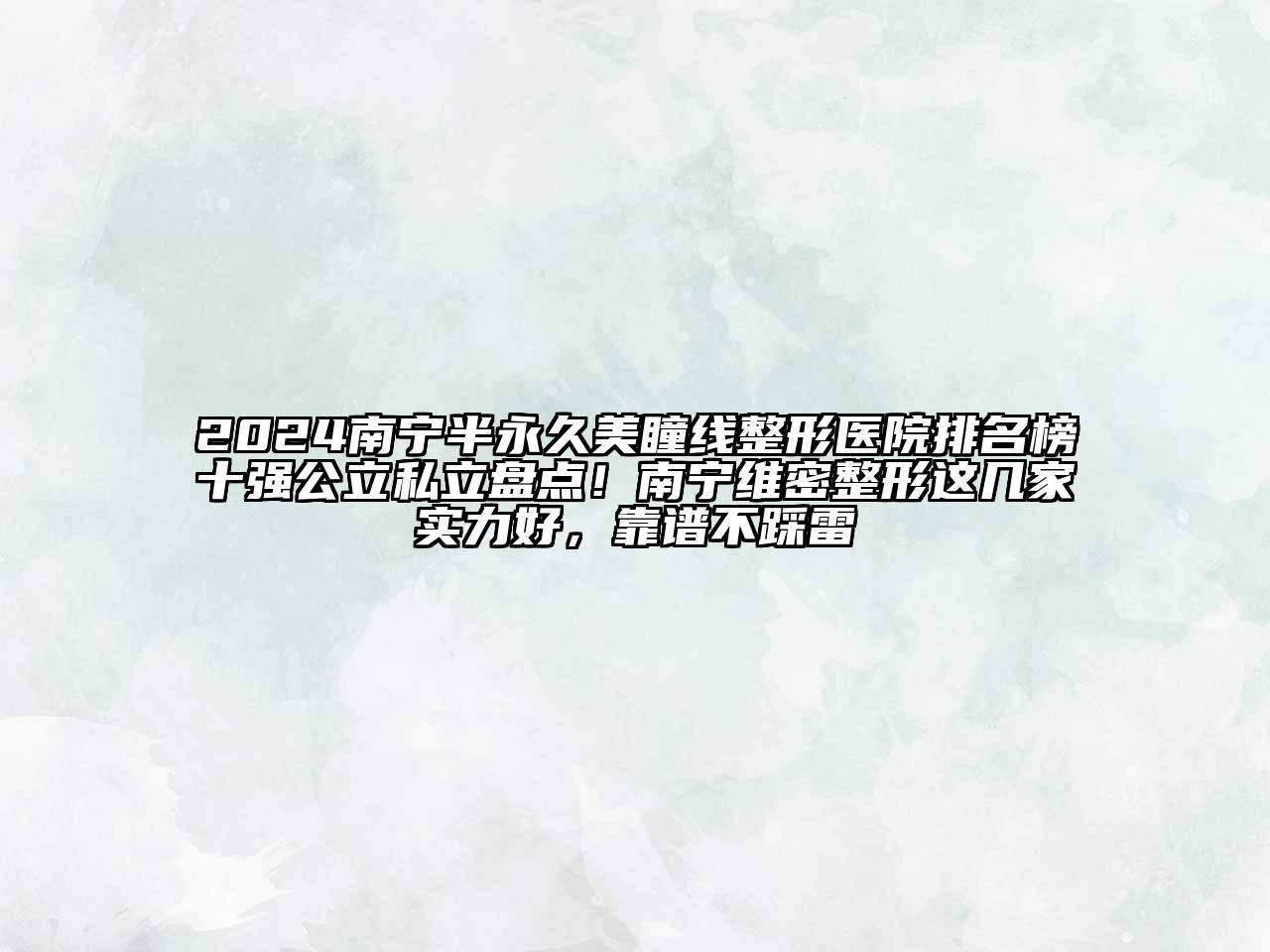 2024南宁半永久美瞳线整形医院排名榜十强公立私立盘点！南宁维密整形这几家实力好，靠谱不踩雷