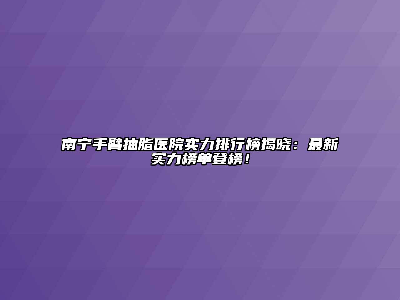 南宁手臂抽脂医院实力排行榜揭晓：最新实力榜单登榜！