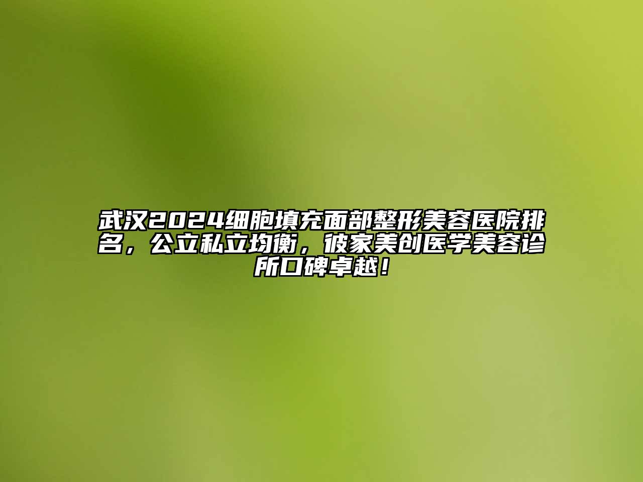 武汉2024细胞填充面部整形美容医院排名，公立私立均衡，彼家美创医学美容诊所口碑卓越！