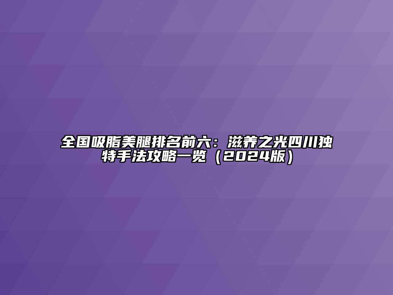 全国吸脂美腿排名前六：滋养之光四川独特手法攻略一览（2024版）