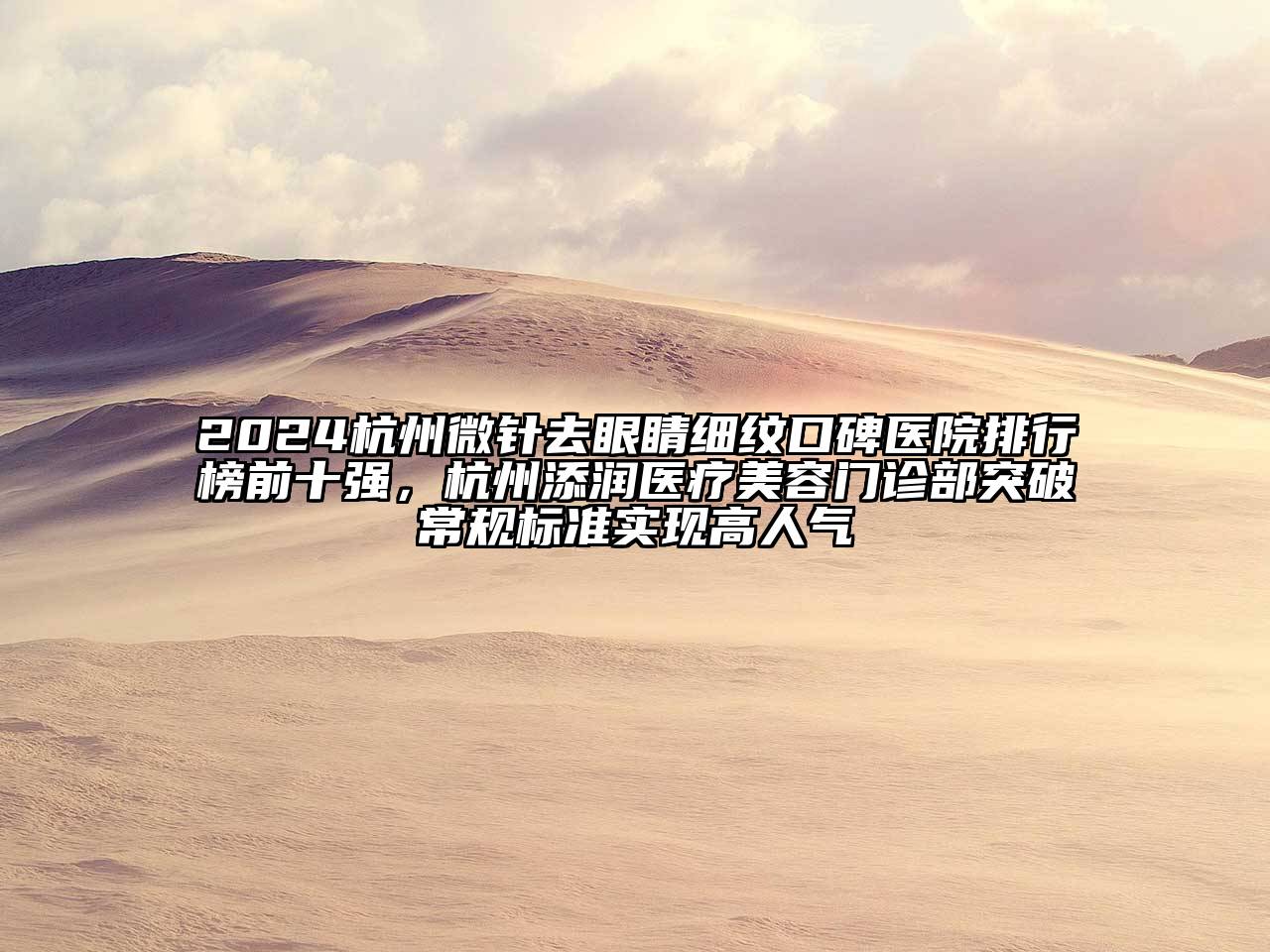 2024杭州微针去眼睛细纹口碑医院排行榜前十强，杭州添润医疗美容门诊部突破常规标准实现高人气