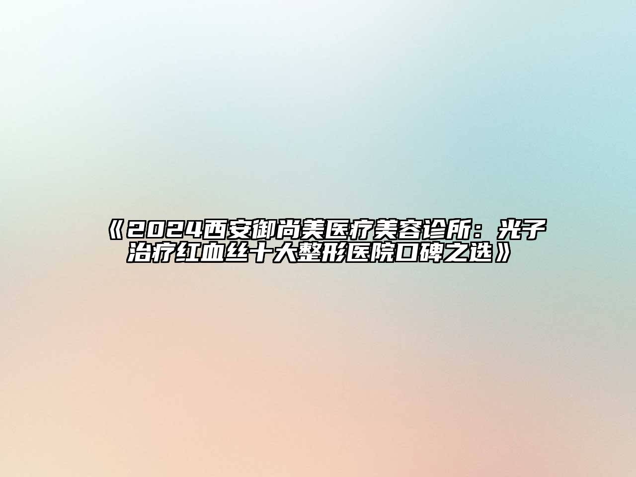 2024西安御尚美医疗美容诊所：光子治疗红血丝十大整形医院口碑之选