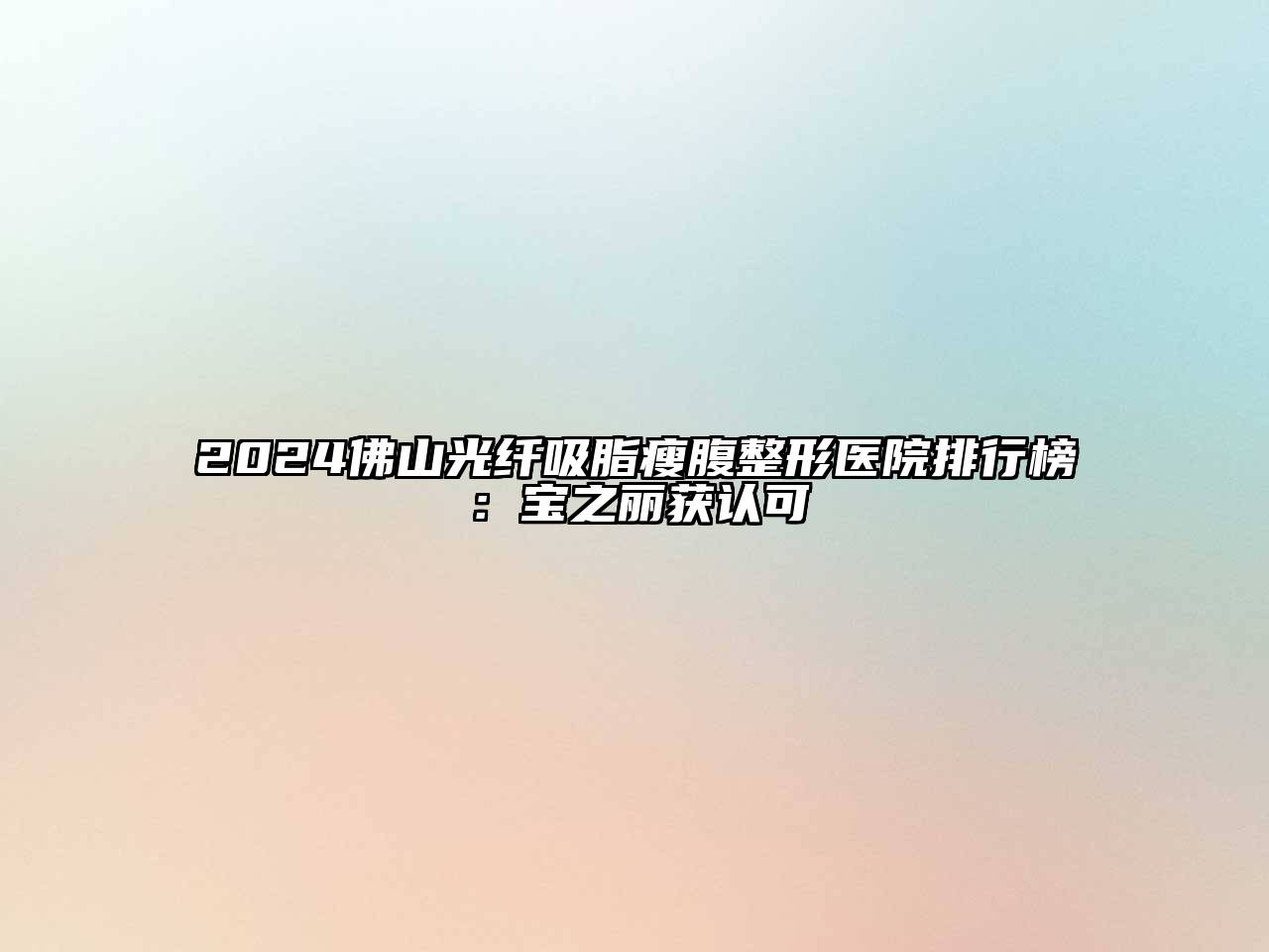 2024佛山光纤吸脂瘦腹整形医院排行榜：宝之丽获认可