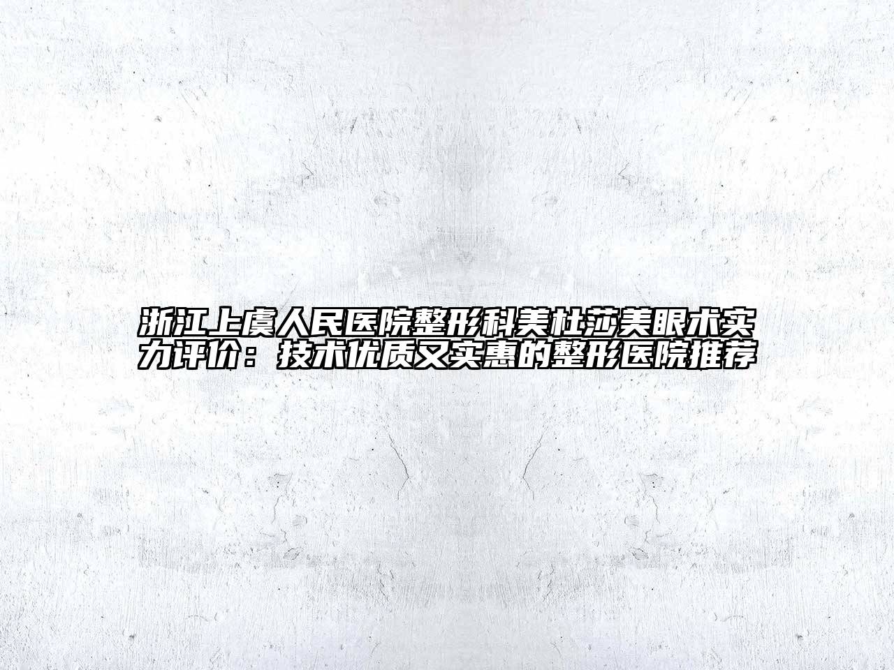 浙江上虞人民医院整形科美杜莎美眼术实力评价：技术优质又实惠的整形医院推荐