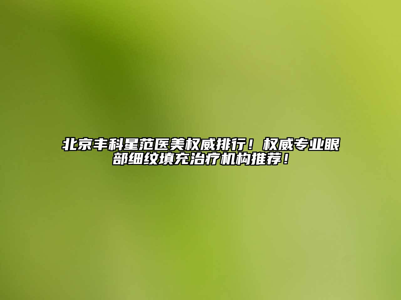 北京丰科星范医美权威排行！权威专业眼部细纹填充治疗机构推荐！