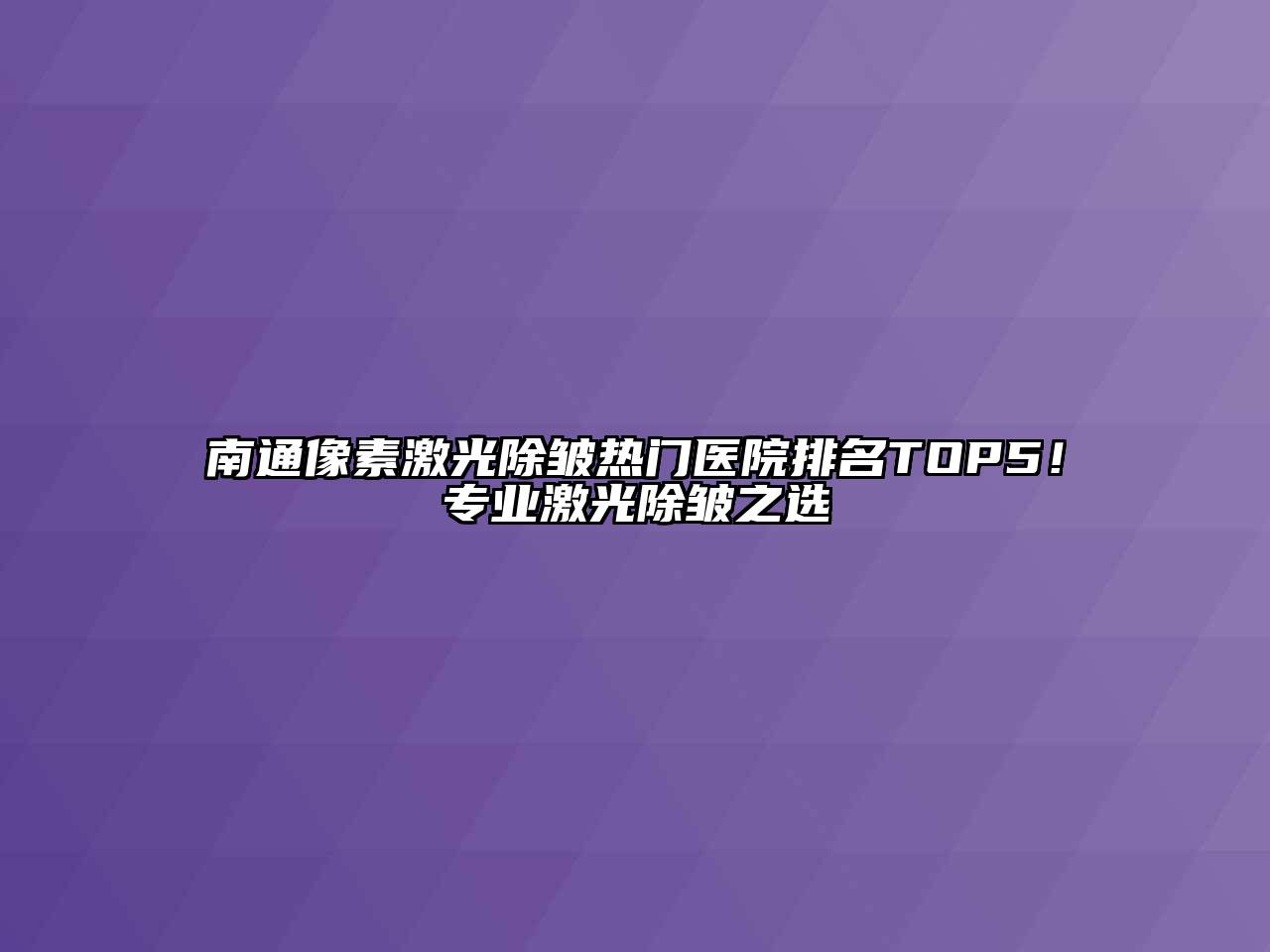 南通像素激光除皱热门医院排名TOP5！专业激光除皱之选