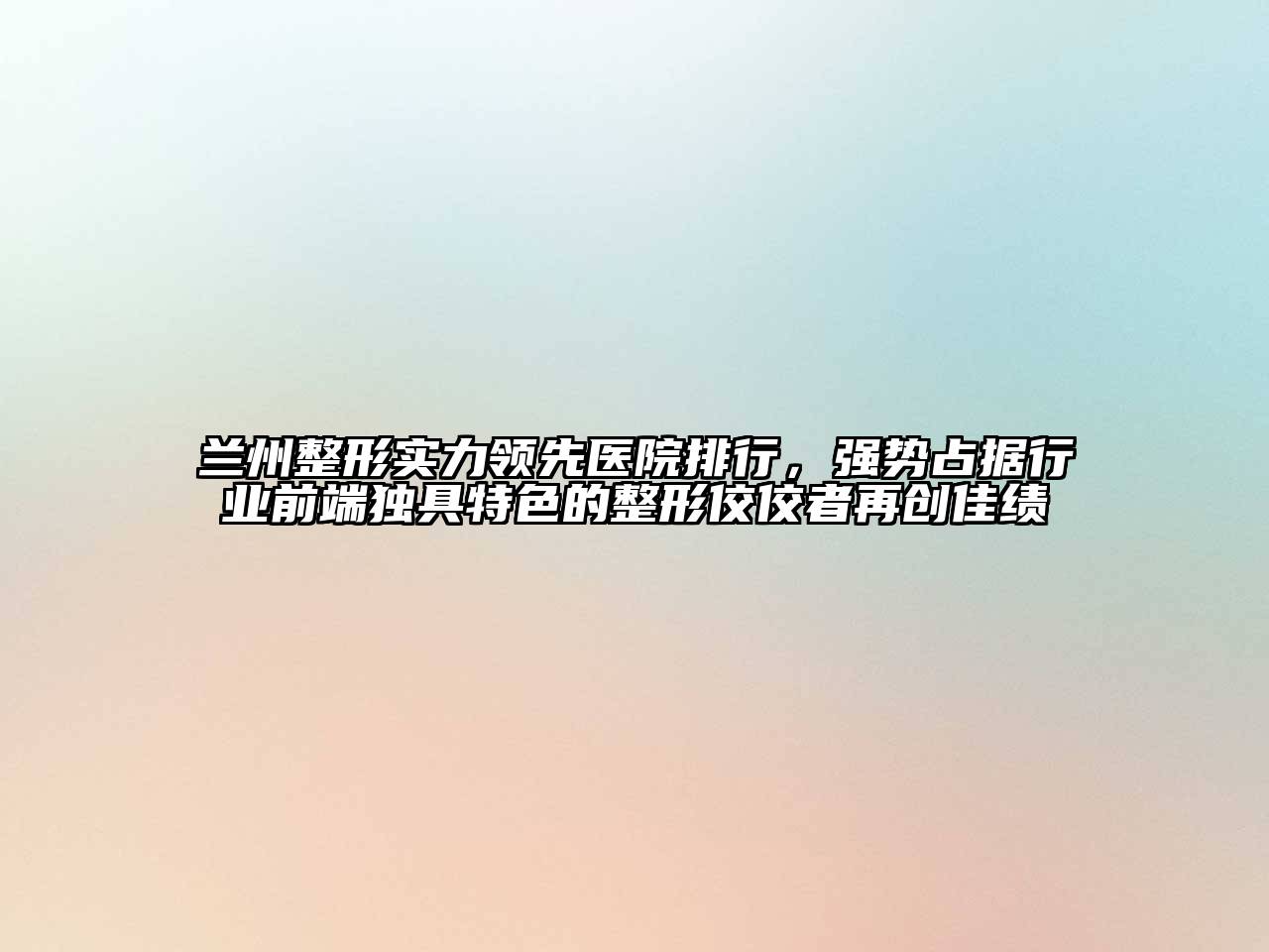 兰州整形实力领先医院排行，强势占据行业前端独具特色的整形佼佼者再创佳绩