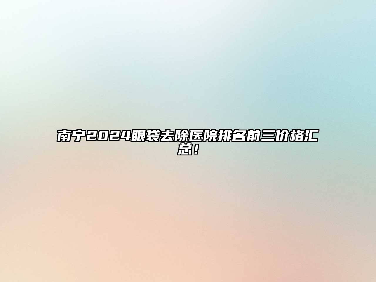 南宁2024眼袋去除医院排名前三价格汇总！
