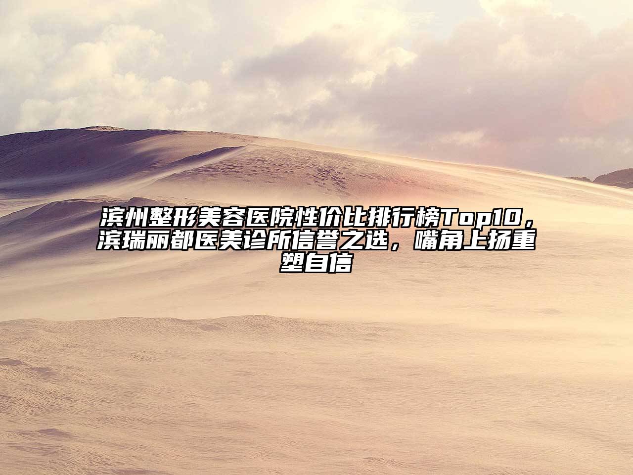 滨州整形美容医院性价比排行榜Top10，滨瑞丽都医美诊所信誉之选，嘴角上扬重塑自信