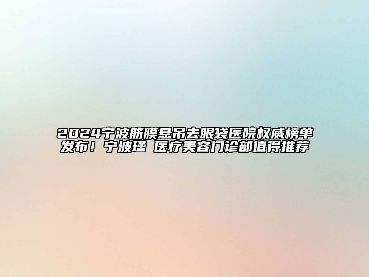 2024宁波筋膜悬吊去眼袋医院权威榜单发布！宁波瑾媄医疗美容门诊部值得推荐