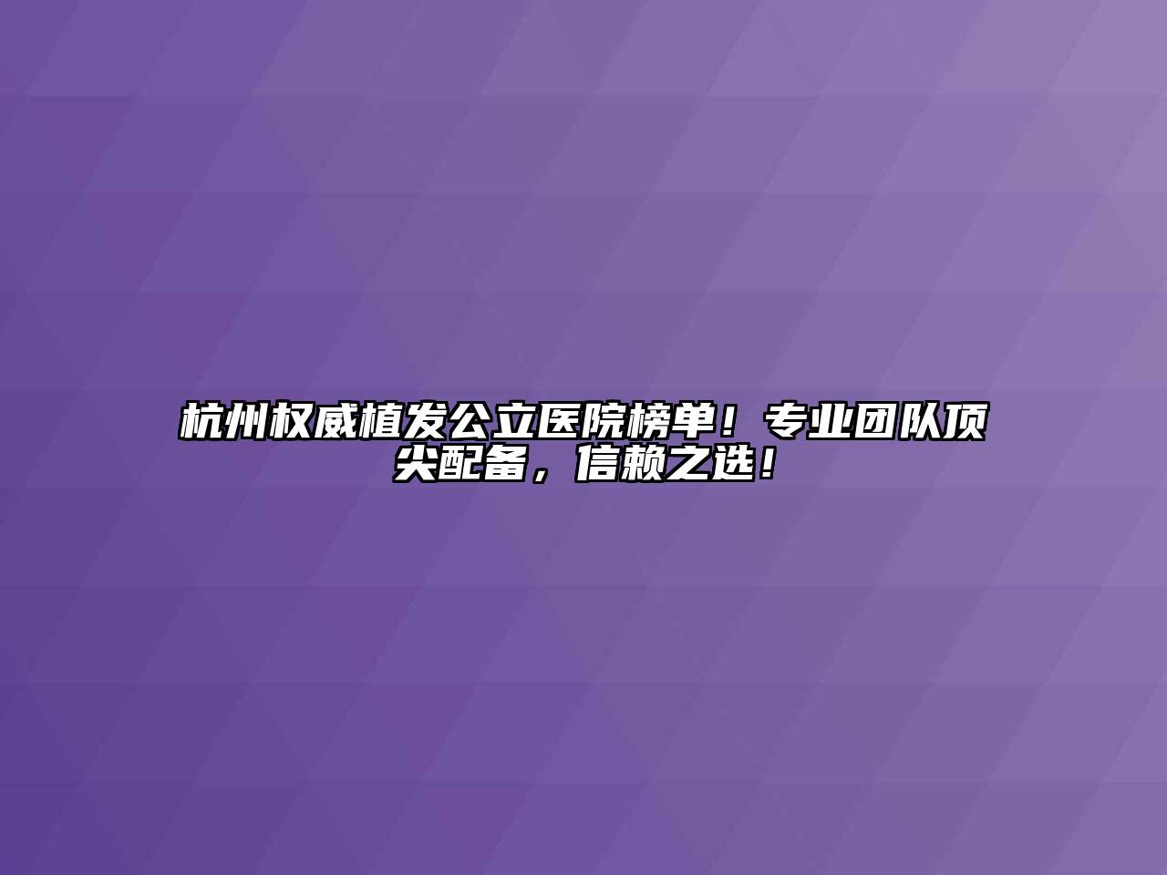 杭州权威植发公立医院榜单！专业团队顶尖配备，信赖之选！