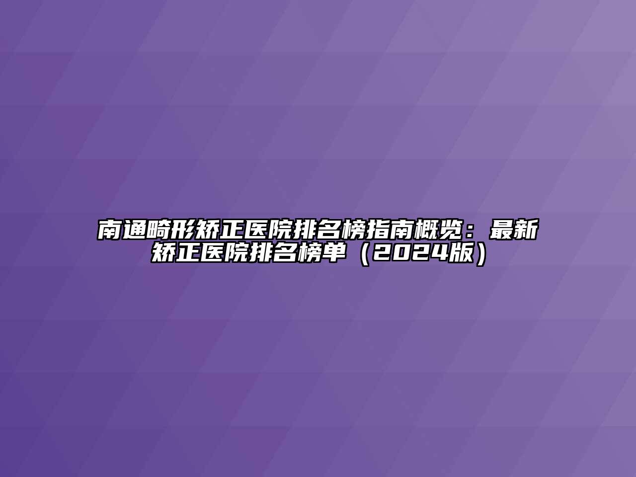南通畸形矫正医院排名榜指南概览：最新矫正医院排名榜单（2024版）