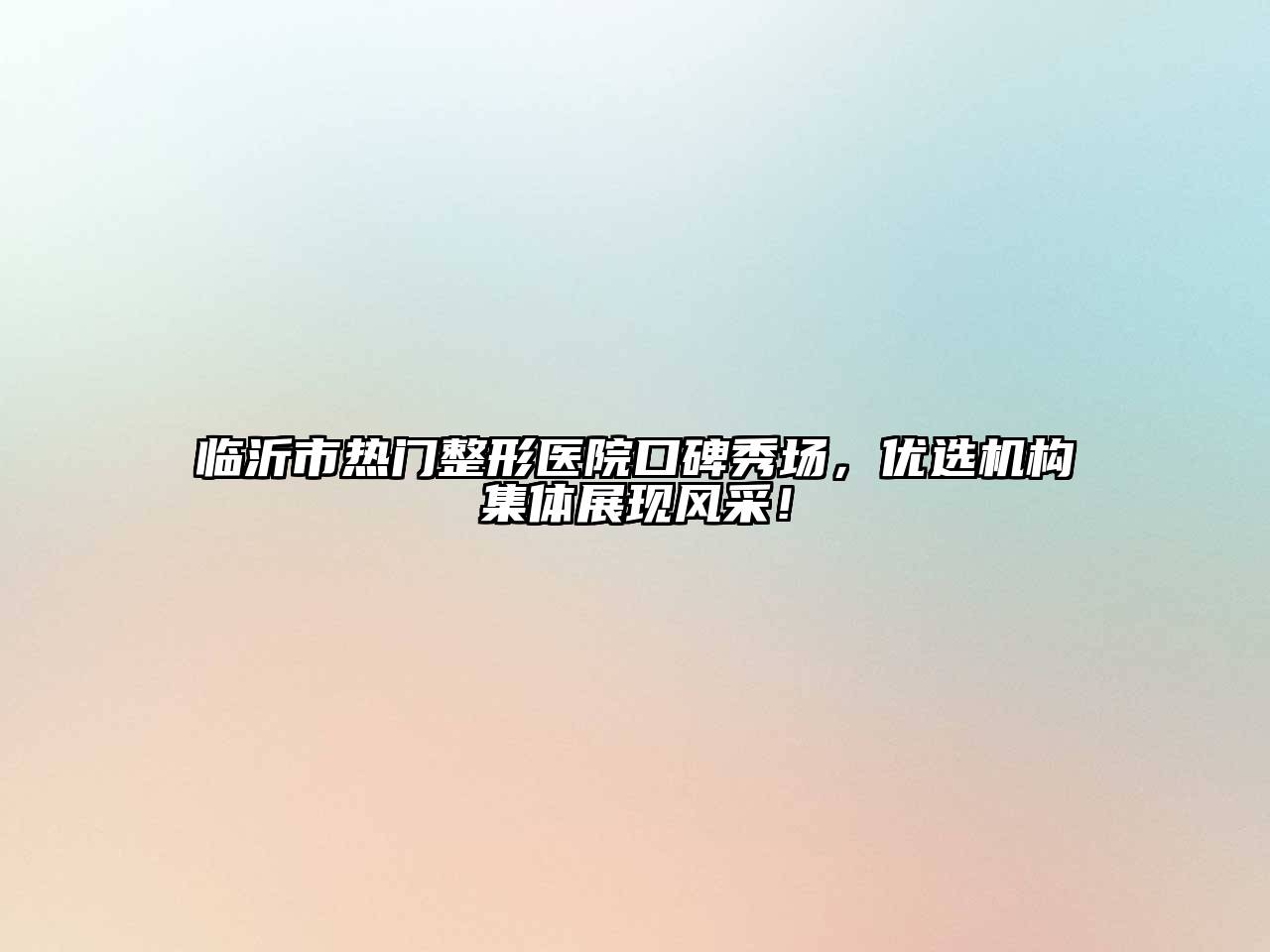 临沂市热门整形医院口碑秀场，优选机构集体展现风采！