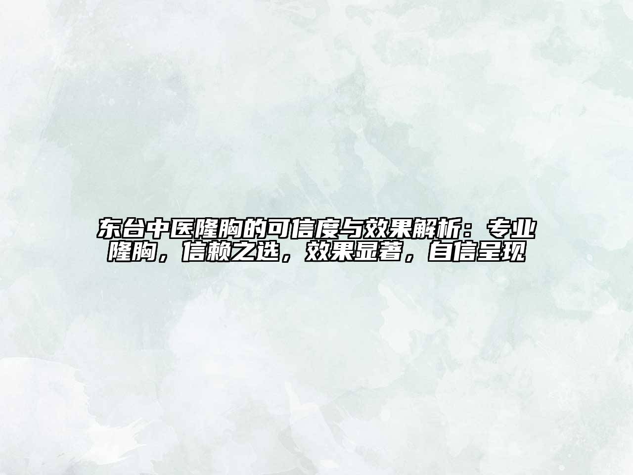 东台中医隆胸的可信度与效果解析：专业隆胸，信赖之选，效果显著，自信呈现