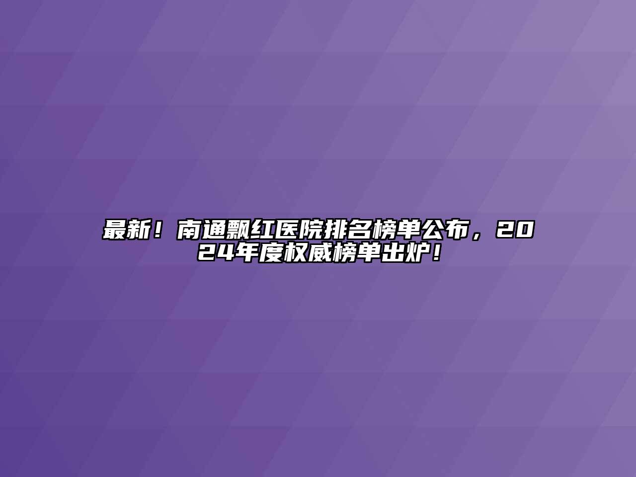 最新！南通飘红医院排名榜单公布，2024年度权威榜单出炉！