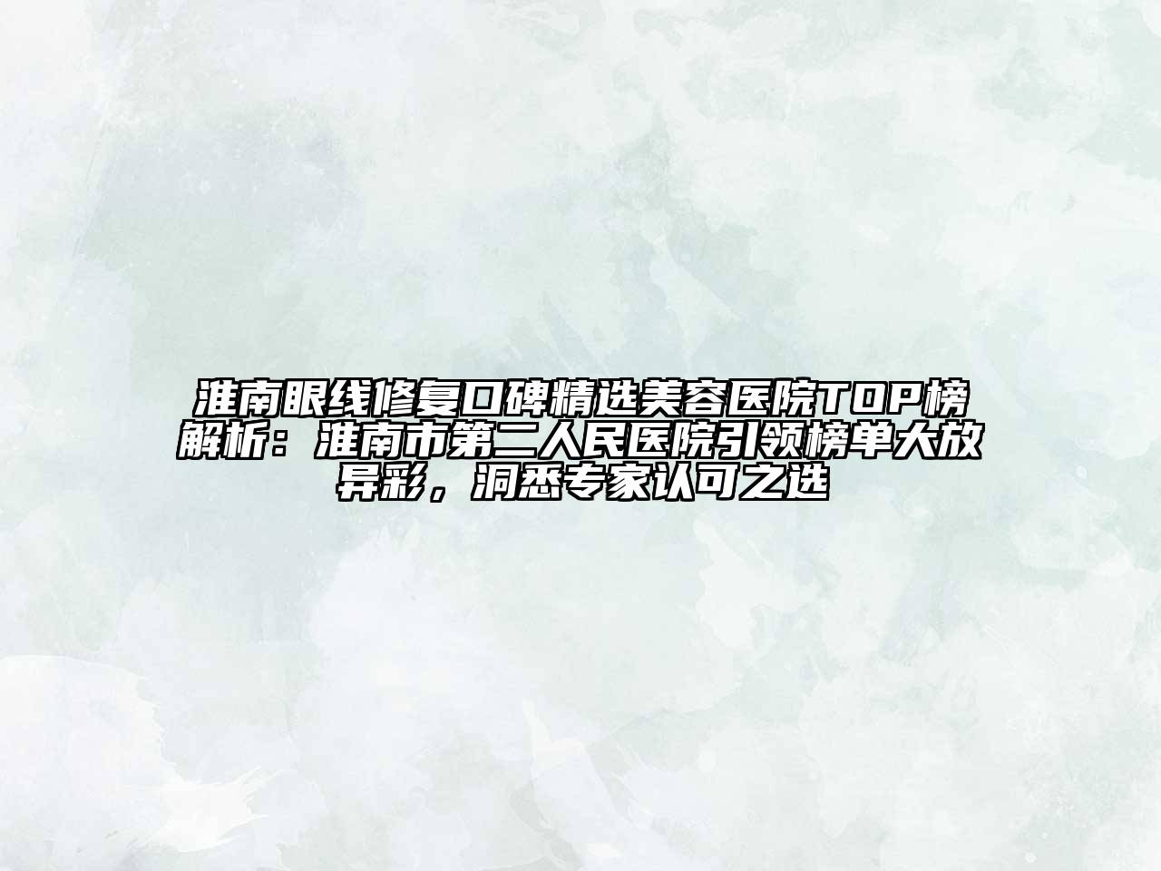 淮南眼线修复口碑精选美容医院TOP榜解析：淮南市第二人民医院引领榜单大放异彩，洞悉专家认可之选