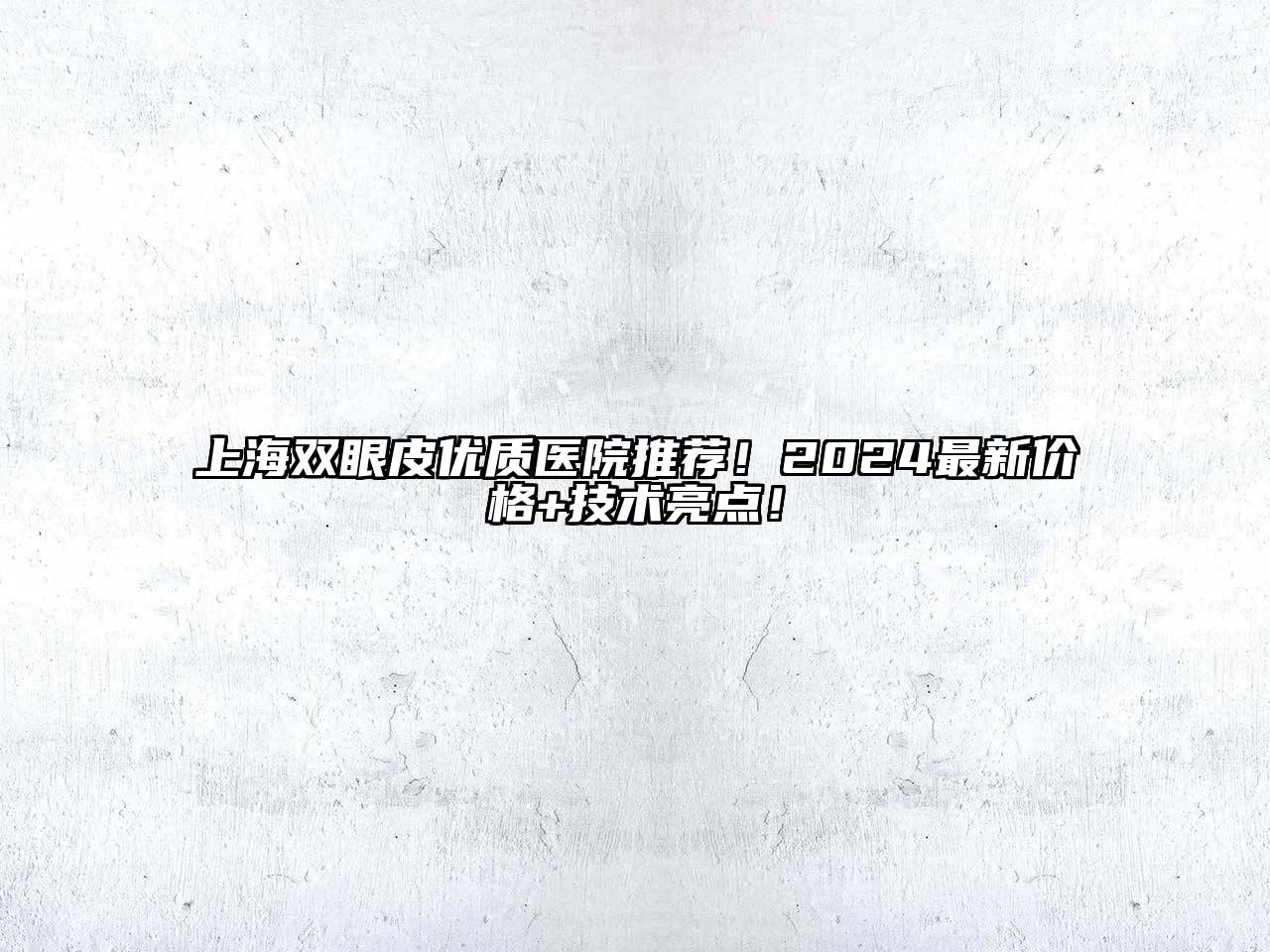 上海双眼皮优质医院推荐！2024最新价格+技术亮点！