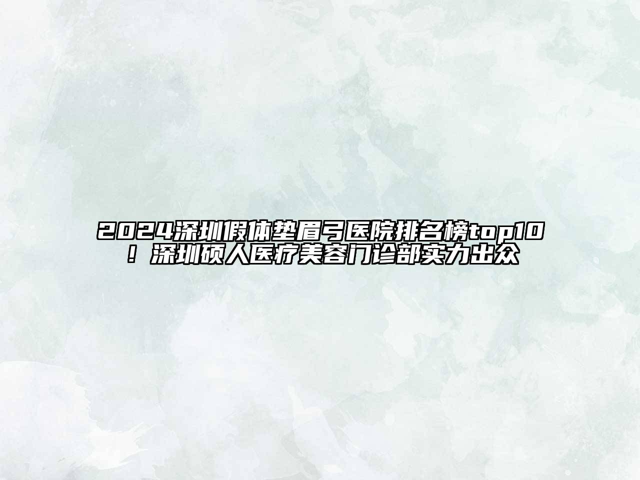 2024深圳假体垫眉弓医院排名榜top10！深圳硕人医疗美容门诊部实力出众